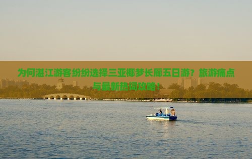 为何湛江游客纷纷选择三亚椰梦长廊五日游？旅游痛点与最新热词攻略！