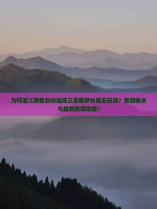 为何湛江游客纷纷选择三亚椰梦长廊五日游？旅游痛点与最新热词攻略！