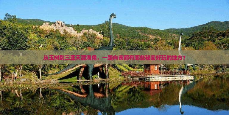 从玉树到三亚天涯海角，一路向南都有哪些秘密好玩的地方？