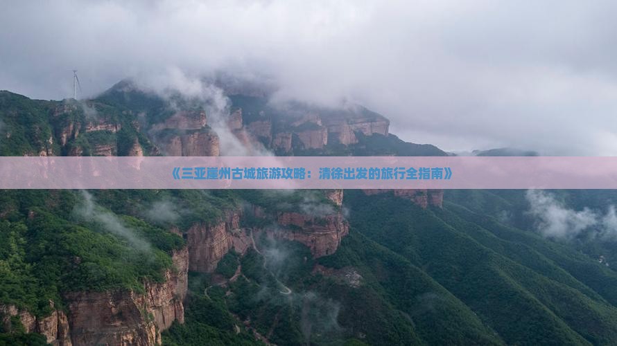 《三亚崖州古城旅游攻略：清徐出发的旅行全指南》