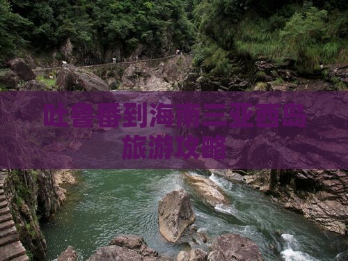 吐鲁番到海南三亚西岛旅游攻略