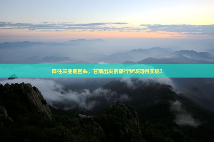 向往三亚鹿回头，甘南出发的旅行梦该如何实现？