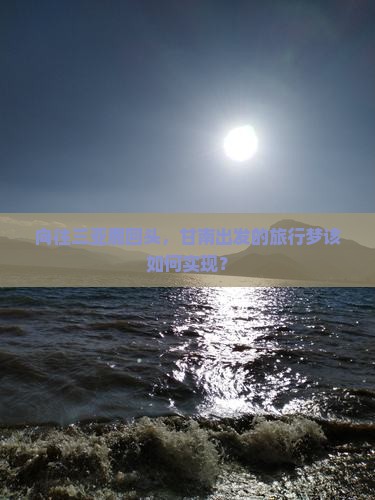 向往三亚鹿回头，甘南出发的旅行梦该如何实现？