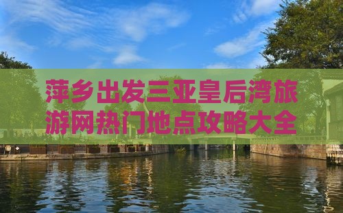 萍乡出发三亚皇后湾旅游网热门地点攻略大全