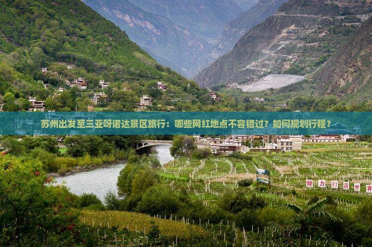 苏州出发至三亚呀诺达景区旅行：哪些网红地点不容错过？如何规划行程？