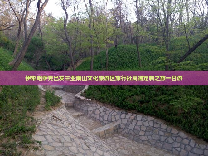 伊犁哈萨克出发三亚南山文化旅游区旅行社高端定制之旅一日游
