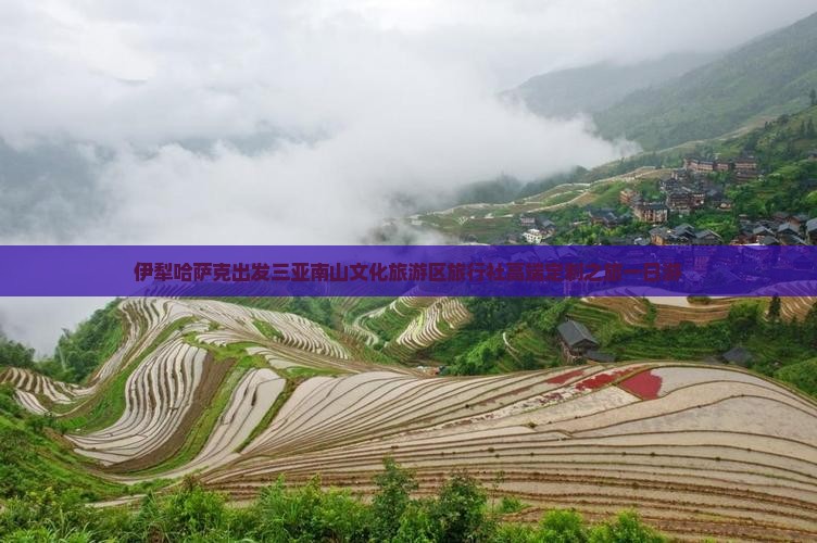 伊犁哈萨克出发三亚南山文化旅游区旅行社高端定制之旅一日游