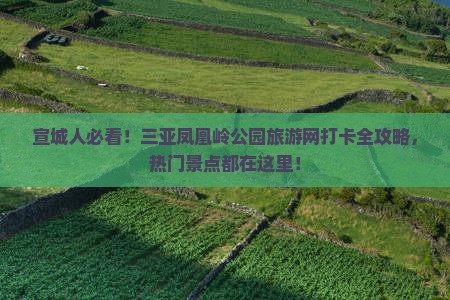 宣城人必看！三亚凤凰岭公园旅游网打卡全攻略，热门景点都在这里！