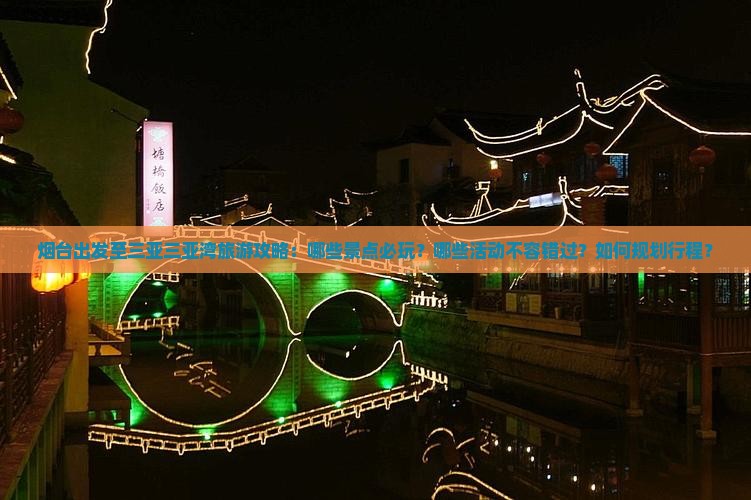 烟台出发至三亚三亚湾旅游攻略：哪些景点必玩？哪些活动不容错过？如何规划行程？