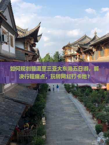 如何规划普洱至三亚大东海五日游，解决行程痛点，玩转网红打卡地？