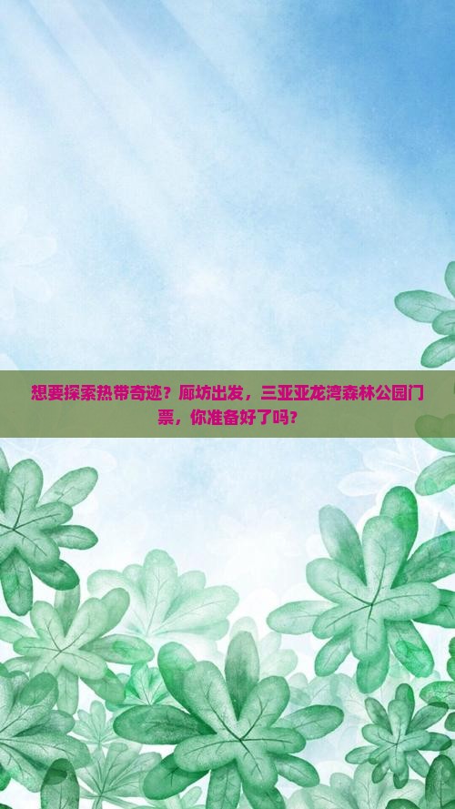 想要探索热带奇迹？廊坊出发，三亚亚龙湾森林公园门票，你准备好了吗？