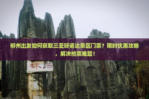 柳州出发如何获取三亚呀诺达景区门票？限时优惠攻略，解决抢票难题！