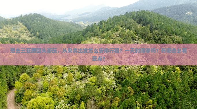 想去三亚鹿回头游玩，从来宾出发怎么安排行程？一天时间够吗？有哪些必看景点？