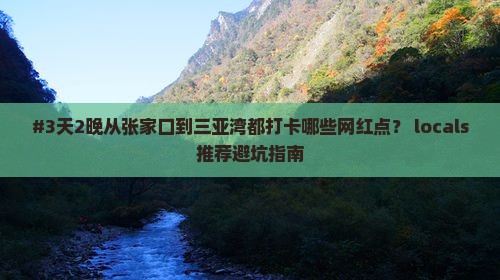 #3天2晚从张家口到三亚湾都打卡哪些网红点？ locals推荐避坑指南