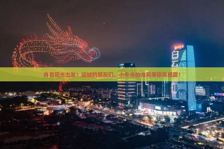 向着阳光出发！运城的朋友们，小东海的海风等你来感受！