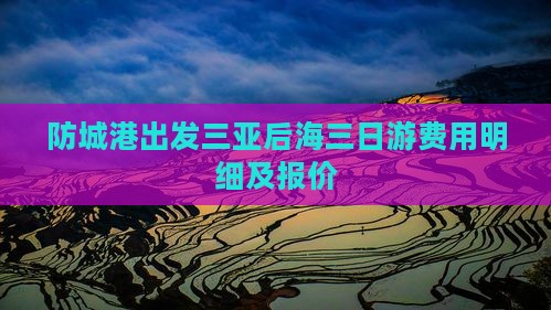 防城港出发三亚后海三日游费用明细及报价