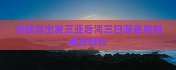 防城港出发三亚后海三日游费用明细及报价