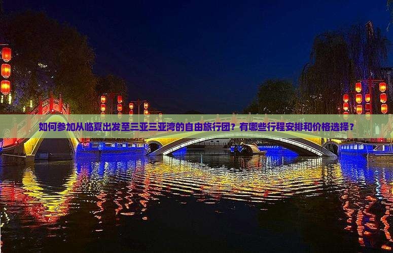 如何参加从临夏出发至三亚三亚湾的自由旅行团？有哪些行程安排和价格选择？