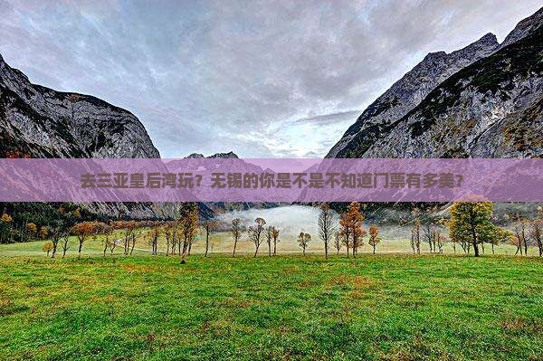 去三亚皇后湾玩？无锡的你是不是不知道门票有多美？
