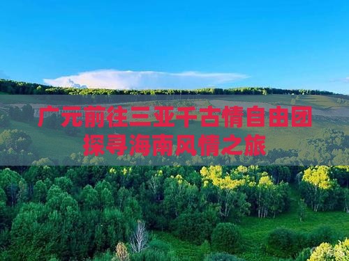 广元前往三亚千古情自由团探寻海南风情之旅