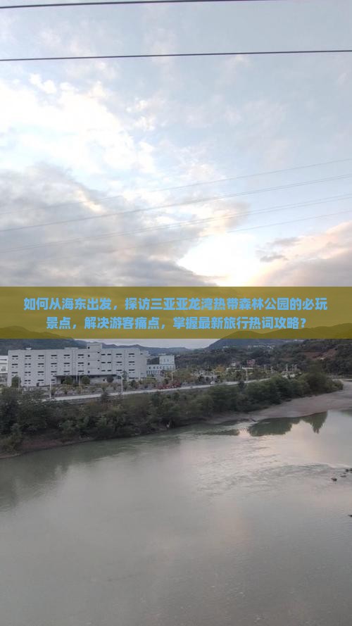 如何从海东出发，探访三亚亚龙湾热带森林公园的必玩景点，解决游客痛点，掌握最新旅行热词攻略？