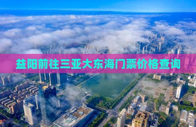 益阳前往三亚大东海门票价格查询