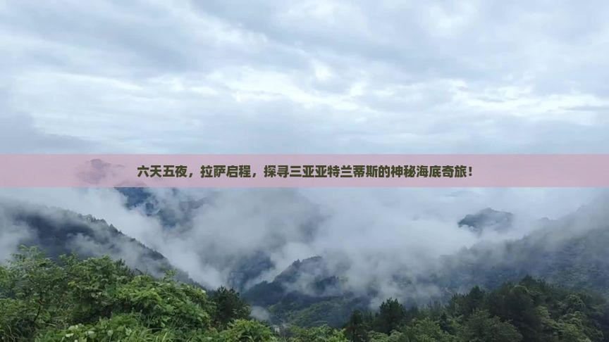 六天五夜，拉萨启程，探寻三亚亚特兰蒂斯的神秘海底奇旅！