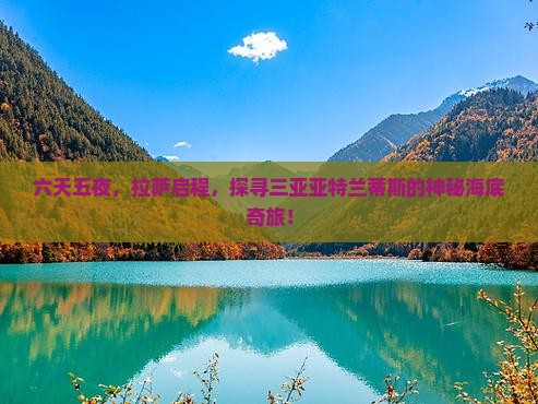 六天五夜，拉萨启程，探寻三亚亚特兰蒂斯的神秘海底奇旅！