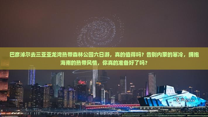 巴彦淖尔去三亚亚龙湾热带森林公园六日游