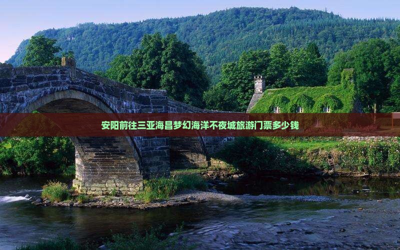 安阳前往三亚海昌梦幻海洋不夜城旅游