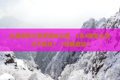 威海前往三亚凤凰岭公园旅游打卡点 威海前往三亚凤凰岭公园旅游打卡点