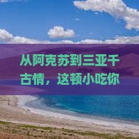 阿克苏前往三亚千古情旅游小吃