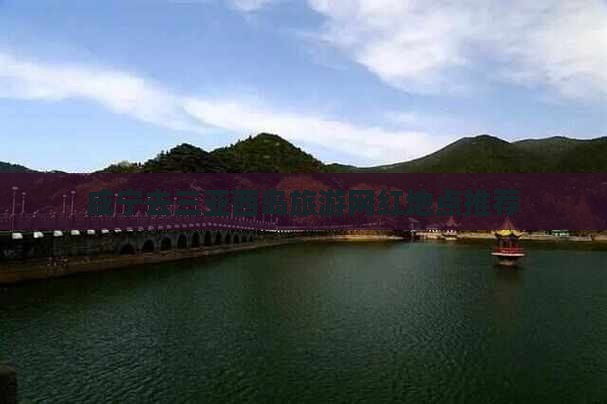 咸宁去三亚西岛旅游网红地点