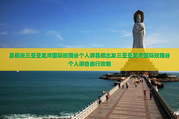 昌都去三亚亚龙湾国际玫瑰谷个人游