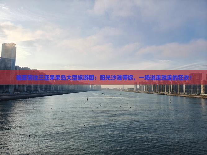 临夏前往三亚呆呆岛大型旅游团