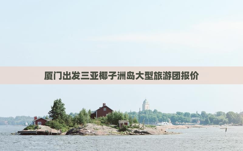 厦门出发三亚椰子洲岛大型旅游团