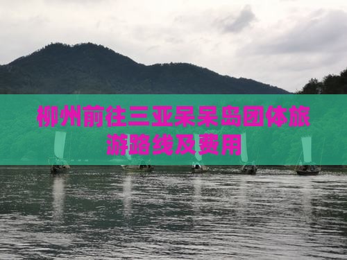 柳州前往三亚呆呆岛团体旅游