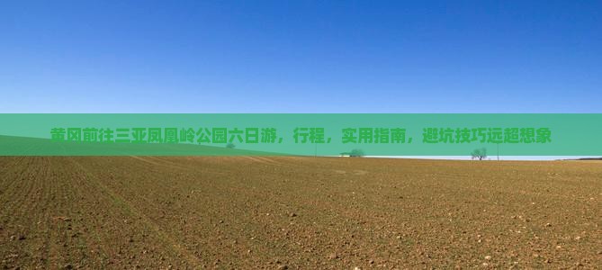 黄冈前往三亚凤凰岭公园六日游