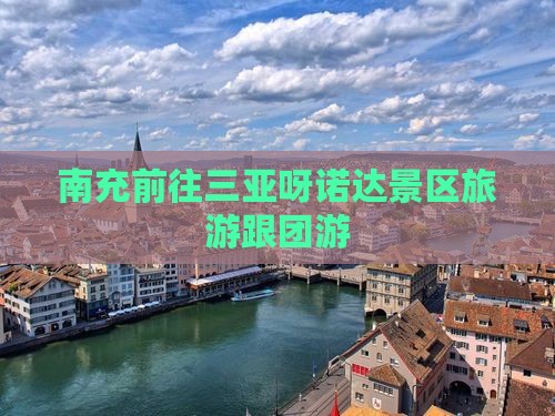 南充前往三亚呀诺达景区旅游