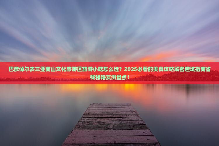 巴彦倬尔去三亚南山文化旅游区旅游小吃