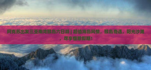 阿克苏出发三亚南湾猴岛六日游