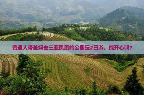 普通人带爸妈去三亚凤凰岭公园玩2日游，能开心吗？