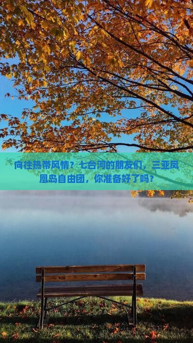 向往热带风情？七台河的朋友们，三亚凤凰岛自由团，你准备好了吗？