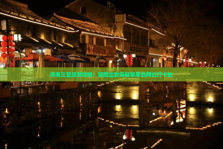 海南三亚旅游攻略：襄阳出发探秘呆呆岛网红打卡地
