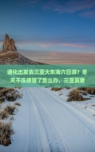 通化出发去三亚大东海六日游？冬天不冻感冒了怎么办，三亚高奢酒店了解一下