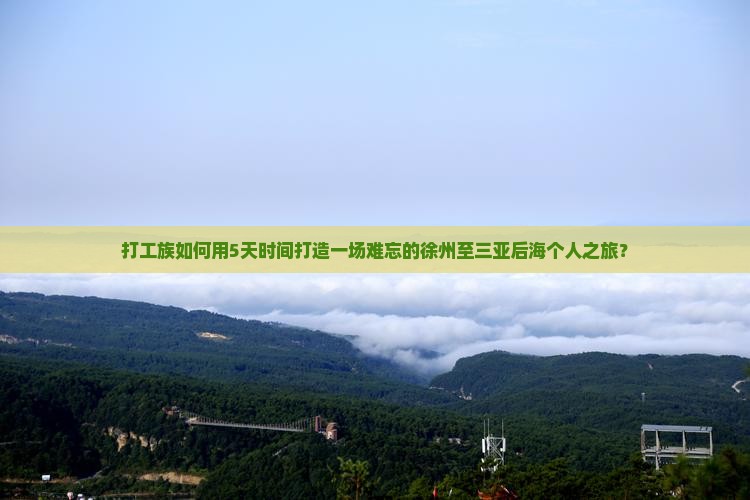 打工族如何用5天时间打造一场难忘的徐州至三亚后海个人之旅？