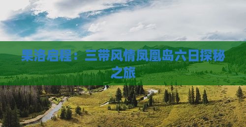 果洛启程：三带风情凤凰岛六日探秘之旅