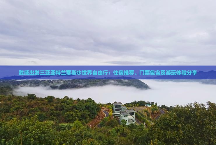 武威出发三亚亚特兰蒂斯水世界自由行：住宿推荐、门票包含及游玩体验分享