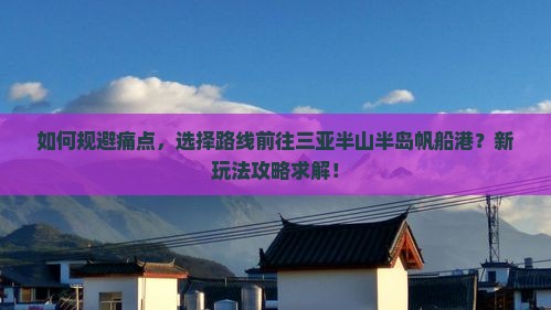 如何规避痛点，选择路线前往三亚半山半岛帆船港？新玩法攻略求解！