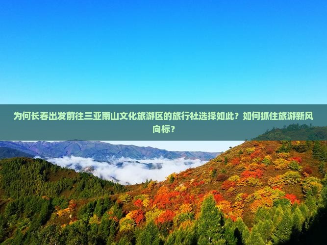 为何长春出发前往三亚南山文化旅游区的旅行社选择如此？如何抓住旅游新风向标？